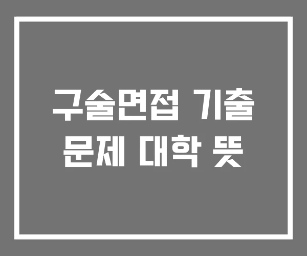 구술면접 기출 문제 대학 뜻