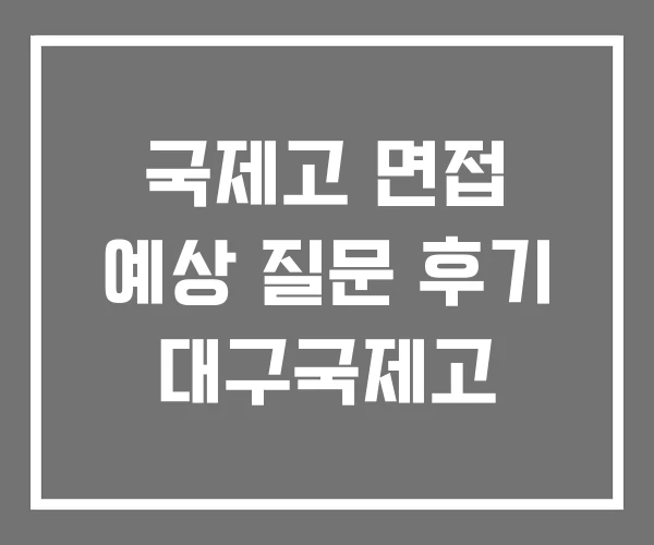 국제고 면접 예상 질문 후기 대구국제고