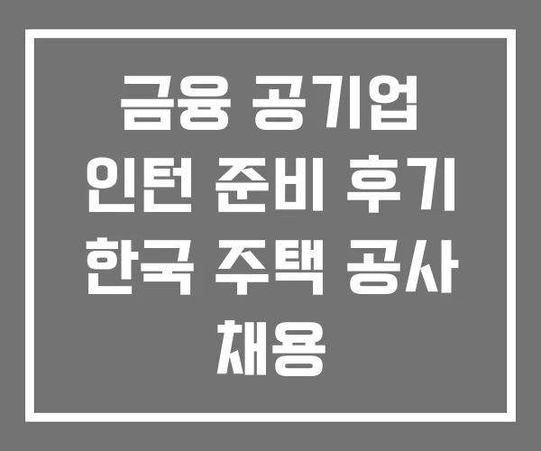 금융 공기업 인턴 준비 후기 한국 주택 공사 채용