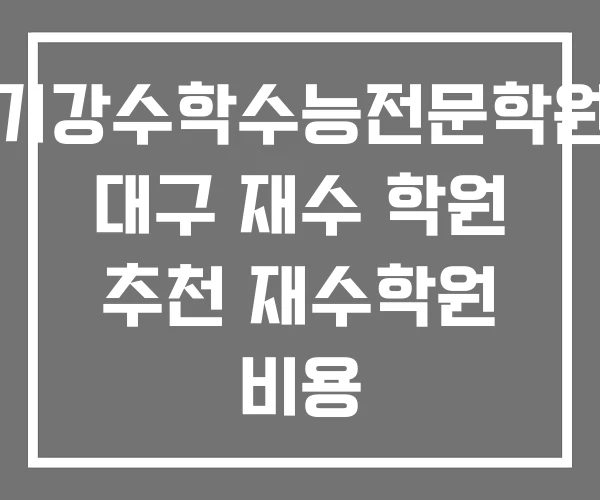 기강수학수능전문학원 대구 재수 학원 추천 재수학원 비용