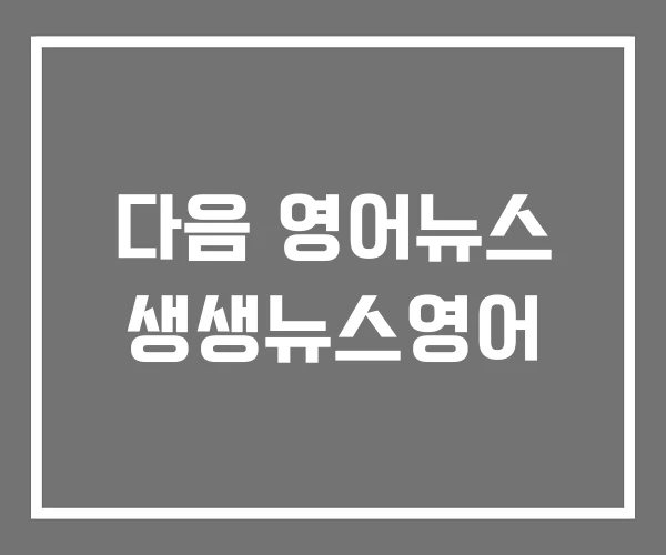 다음 영어뉴스 생생뉴스영어 다음 영어뉴스 생생뉴스영어