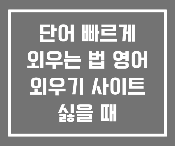 단어 빠르게 외우는 법 영어 외우기 사이트 싫을 때