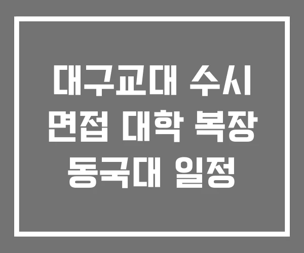 대구교대 수시 면접 대학 복장 동국대 일정