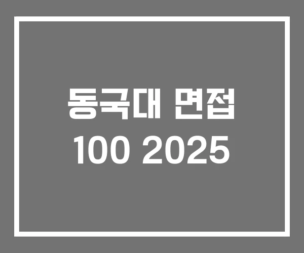 동국대 면접 100 2025 동국대 면접 100 2025