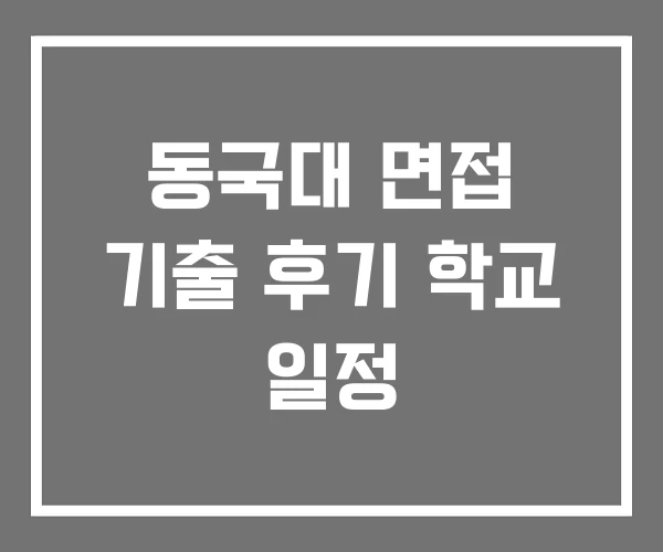 동국대 면접 기출 후기 학교 일정 동국대 면접 기출 후기 학교 일정