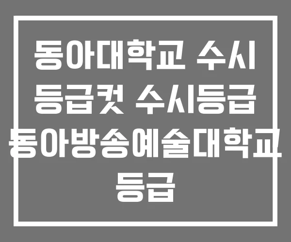 동아대학교 수시 등급컷 수시등급 동아방송예술대학교 등급