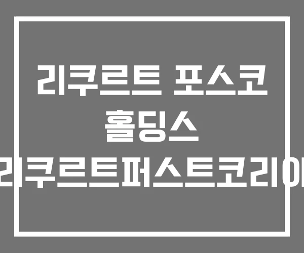 리쿠르트 포스코 홀딩스 리쿠르트퍼스트코리아 리쿠르트 포스코 홀딩스 리쿠르트퍼스트코리아