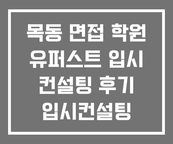 목동 면접 학원 유퍼스트 입시 컨설팅 후기 입시컨설팅 목동 면접 학원 유퍼스트 입시 컨설팅 후기 입시컨설팅