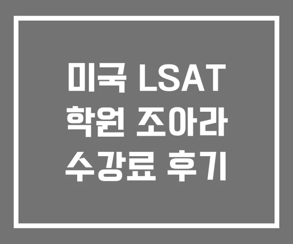 미국 LSAT 학원 조아라 수강료 후기 미국 LSAT 학원 조아라 수강료 후기