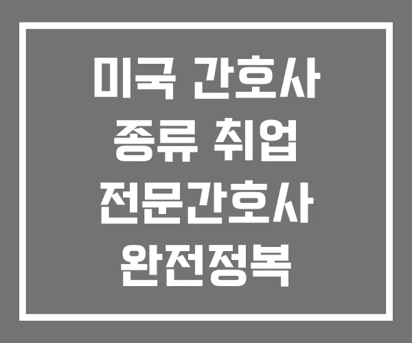 미국 간호사 종류 취업 전문간호사 완전정복 미국 간호사 종류 취업 전문간호사 완전정복