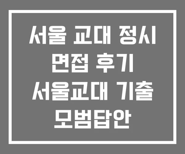 서울 교대 정시 면접 후기 서울교대 기출 모범답안