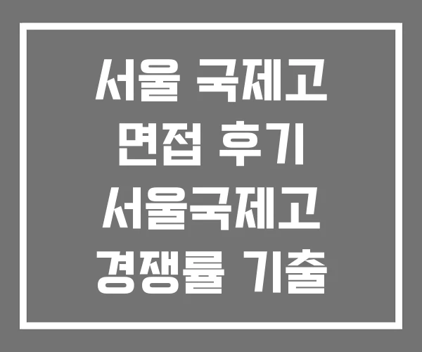 서울 국제고 면접 후기 서울국제고 경쟁률 기출