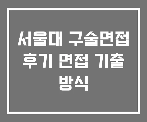서울대 구술면접 후기 면접 기출 방식 서울대 구술면접 후기 면접 기출 방식