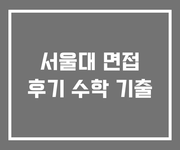 서울대 면접 후기 수학 기출 서울대 면접 후기 수학 기출