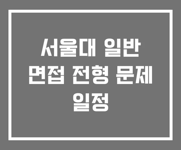 서울대 일반 면접 전형 문제 일정 서울대 일반 면접 전형 문제 일정