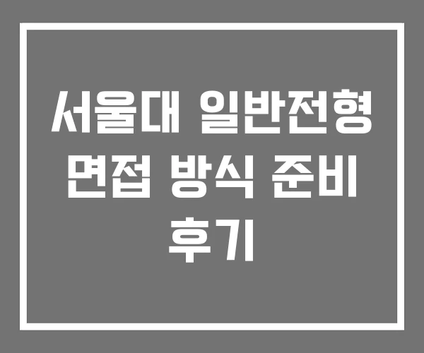 서울대 일반전형 면접 방식 준비 후기 서울대 일반전형 면접 방식 준비 후기
