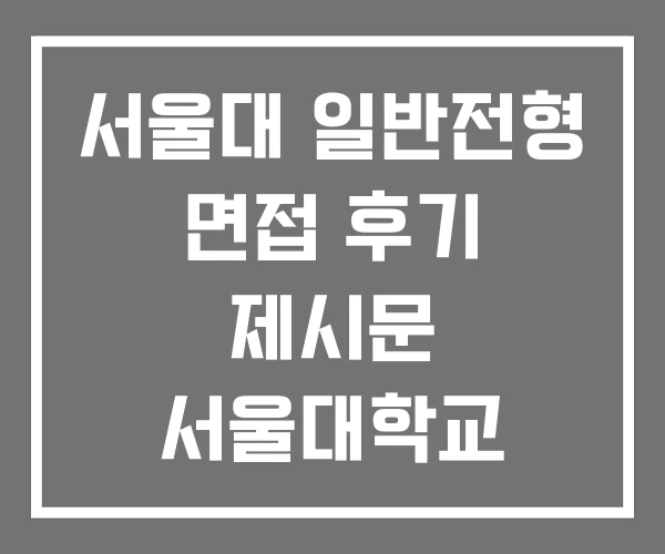 서울대 일반전형 면접 후기 제시문 서울대학교 서울대 일반전형 면접 후기 제시문 서울대학교