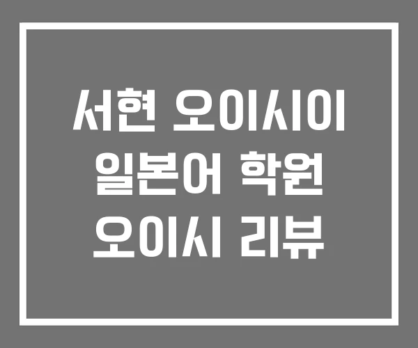 서현 오이시이 일본어 학원 오이시 리뷰
