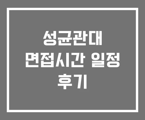 성균관대 면접시간 일정 후기