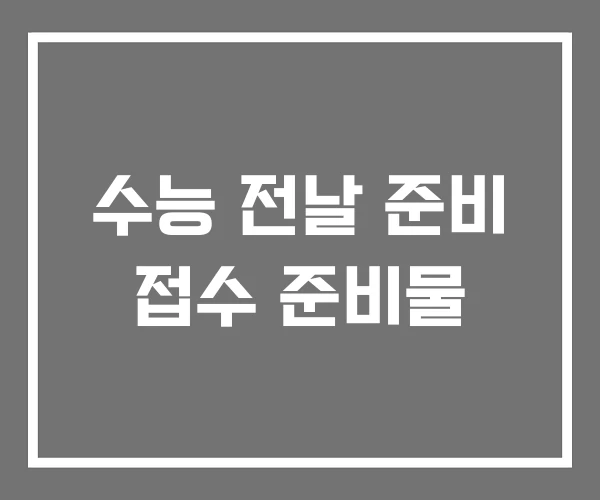 수능 전날 준비 접수 준비물 수능 전날 준비 접수 준비물