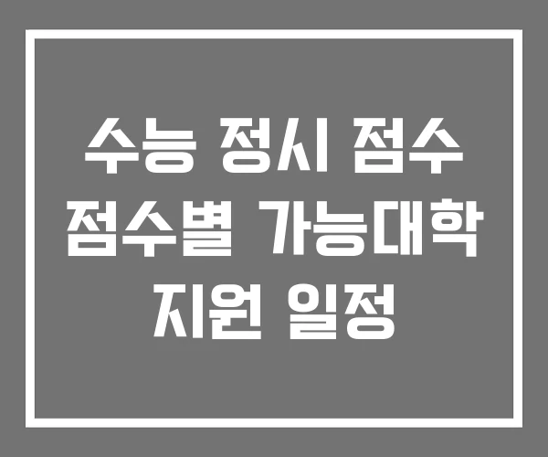 수능 정시 점수 점수별 가능대학 지원 일정 수능 정시 점수 점수별 가능대학 지원 일정