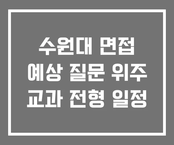 수원대 면접 예상 질문 위주 교과 전형 일정