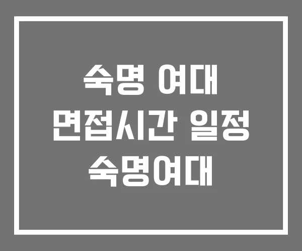 숙명 여대 면접시간 일정 숙명여대 숙명 여대 면접시간 일정 숙명여대