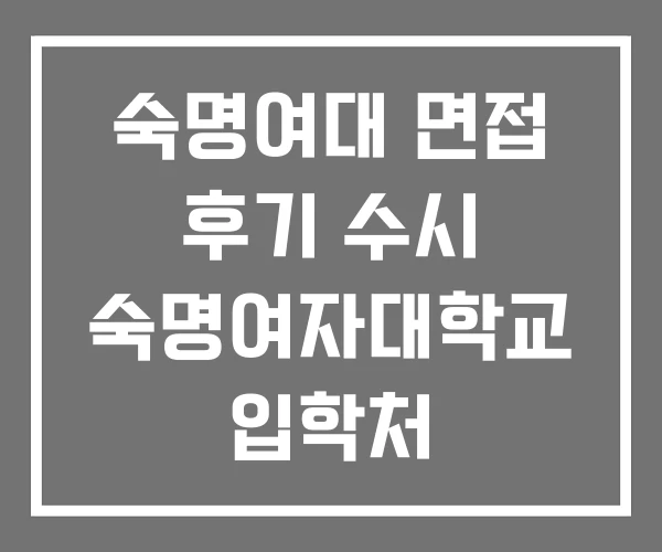 숙명여대 면접 후기 수시 숙명여자대학교 입학처 숙명여대 면접 후기 수시 숙명여자대학교 입학처
