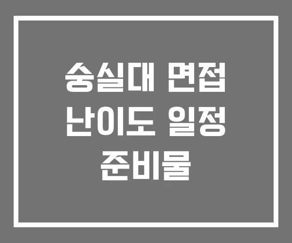 숭실대 면접 난이도 일정 준비물 숭실대 면접 난이도 일정 준비물