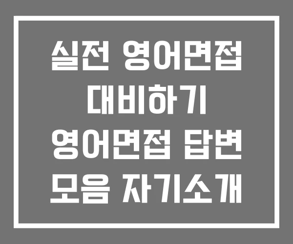 실전 영어면접 대비하기 영어면접 답변 모음 자기소개