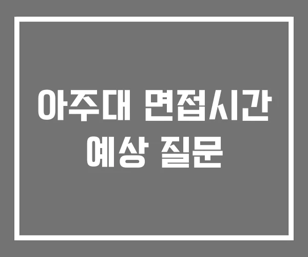 아주대 면접시간 예상 질문