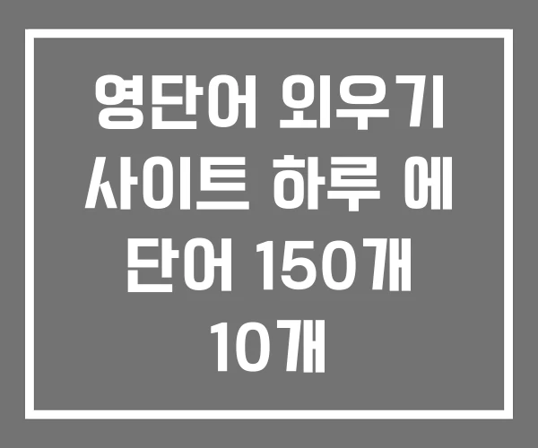 영단어 외우기 사이트 하루 에 단어 150개 10개 영단어 외우기 사이트 하루 에 단어 150개 10개